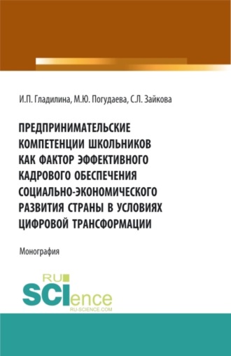 Ирина Петровна Гладилина. Предпринимательские компетенции школьников как фактор эффективного кадрового обеспечения социально – экономического развития страны в условиях цифровой трансформации. (Аспирантура, Бакалавриат, Магистратура). Монография.