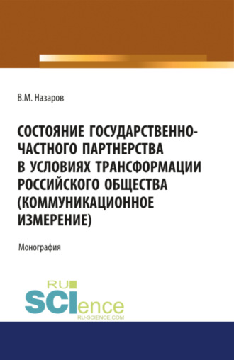 Владислав Михайлович Назаров. Состояние государственно-частного партнерства в условиях трансформации российского общества(коммуникационное измерение). (Аспирантура, Магистратура, Специалитет). Монография.