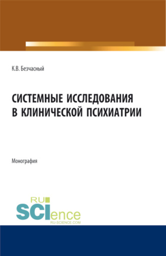 Константин Васильевич Безчасный. Системные исследования в клинической психиатрии. (Аспирантура, Бакалавриат, Магистратура, Ординатура). Монография.