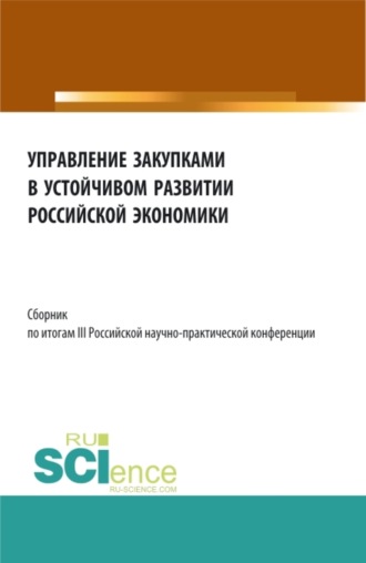 Сборник по итогам III Российской научно-практической конференции Управление закупками в устойчивом развитии Российской экономики . (Аспирантура, Бакалавриат, Магистратура). Сборник статей.. Алла Викторовна Трофимовская