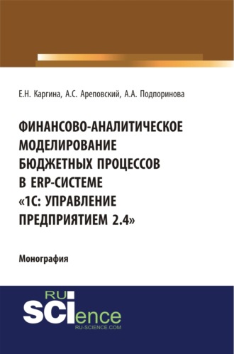 Елена Николаевна Каргина. Финансово-аналитическое моделирование бюджетных процессов в ERP-системе 1С: Управление предприятием 2.4 . (Аспирантура, Бакалавриат, Магистратура, Специалитет). Монография.