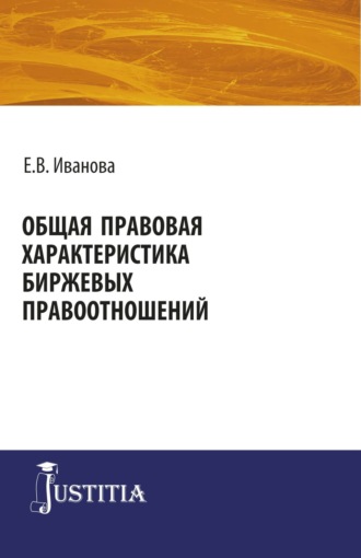 Екатерина Викторовна Иванова. Общая правовая характеристика биржевых правоотношений. (Адъюнктура, Аспирантура, Магистратура). Монография.