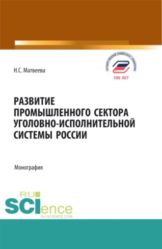 Надежда Сергеевна Матвеева. Развитие промышленного сектора уголовно-исполнительной системы России. (Адъюнктура, Аспирантура, Бакалавриат, Магистратура). Монография.