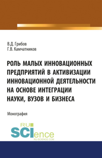 Владимир Дмитриевич Грибов. Роль малых инновационных предприятий в активизации инновационной деятельности на основе интеграции науки, вузов и бизнеса. (Аспирантура, Бакалавриат, Магистратура). Монография.