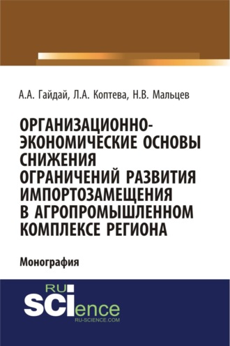 Александр Александрович Гайдай. Организационно-экономические основы снижения ограничений развития импортозамещения в агропромышленном комплексе региона. (Аспирантура, Бакалавриат, Магистратура). Монография.