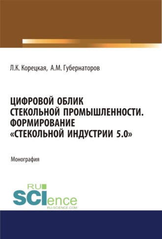 Алексей Михайлович Губернаторов. Цифровой облик стекольной промышленности. Формирование Стекольной Индустрии 5.0 . (Аспирантура, Бакалавриат, Магистратура). Монография.