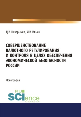 Игорь Вячеславович Ильин. Совершенствование валютного регулирования и контроля в целях обеспечения экономической безопасности России. (Аспирантура, Магистратура, Специалитет). Монография.