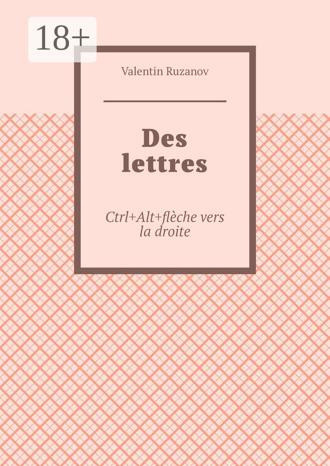 Обложка книги «Des lettres. Ctrl+Alt+flèche vers la droite»