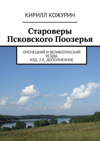 Кирилл Кожурин. Староверы Псковского Поозерья. Опочецкий и Великолукский уезды. Изд. 2-е, дополненное