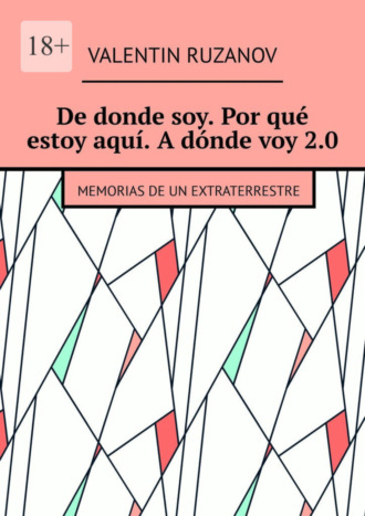 Valentin Ruzanov. De donde soy. Por qu? estoy aqu?. A d?nde voy 2.0. Memorias de un extraterrestre