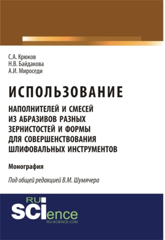 Сергей Анатольевич Крюков. Использование наполнителей и смесей из абразивов разных зернистостей и формы для совершенствования шлифовальных инструментов. (Аспирантура, Бакалавриат, Магистратура, Специалитет). Монография.