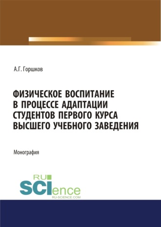 Физическое воспитание в процессе адаптации студентов первого курса высшего учебного заведения. (Аспирантура, Бакалавриат, Магистратура, Специалитет). Монография.. Анатолий Григорьевич Горшков