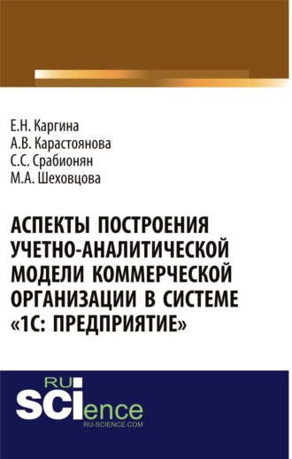 Елена Николаевна Каргина. Аспекты построения учетно-аналитической модели коммерческой организации в системе 1С: Предприятие . (Аспирантура, Бакалавриат, Магистратура, Специалитет). Монография.
