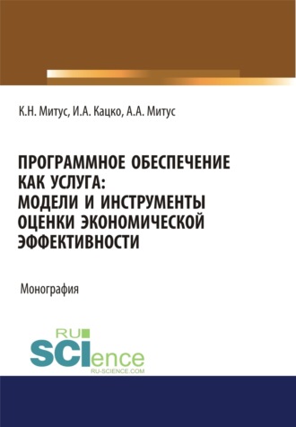 Игорь Александрович Кацко. Программное обеспечение как услуга. Модели и инструменты оценки экономической эффективности. (Аспирантура, Бакалавриат, Магистратура, Специалитет). Монография.