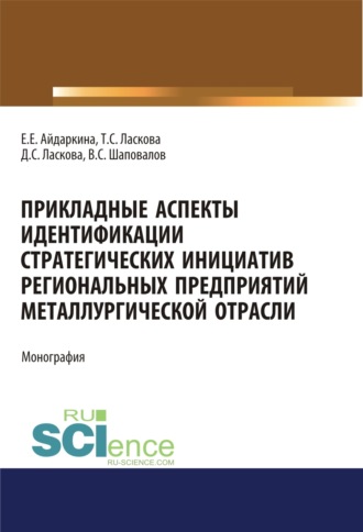 Екатерина Евгеньевна Айдаркина. Прикладные аспекты идентификации стратегических инициатив региональных предприятий металлургической отрасли. (Аспирантура, Бакалавриат, Магистратура). Монография.