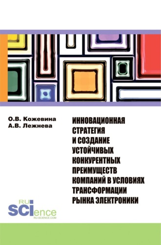 Ольга Владимировна Кожевина. Инновационная стратегия и создание устойчивых конкурентных преимуществ компаний в условиях трансформации рынка электроники. (Бакалавриат, Магистратура). Монография.