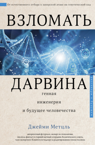 Джейми Метцль. Взломать Дарвина: генная инженерия и будущее человечества