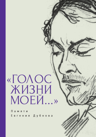 Группа авторов. «Голос жизни моей…» Памяти Евгения Дубнова. Статьи о творчестве Е. Дубнова. Воспоминания друзей. Проза и поэзия