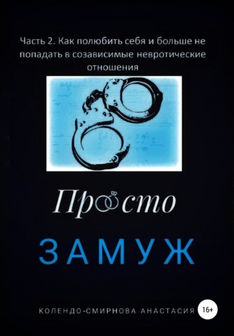 Обложка книги «Замуж. Часть 2. Как полюбить себя и больше не попадать в созависимые невротические отношения»