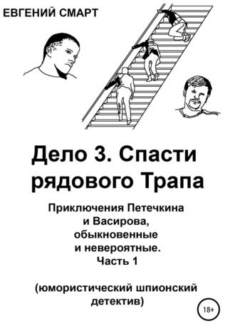 Обложка книги «Дело 3. Спасти рядового Трапа. Приключения Петечкина и Васирова, обыкновенные и невероятные (юмористический шпионский детектив). Часть 1»
