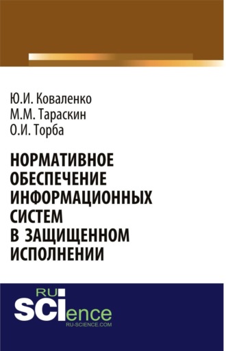 Юрий Иванович Коваленко. Нормативное обеспечение информационных систем в защищенном исполнении. (Аспирантура, Бакалавриат, Магистратура, Специалитет). Монография.