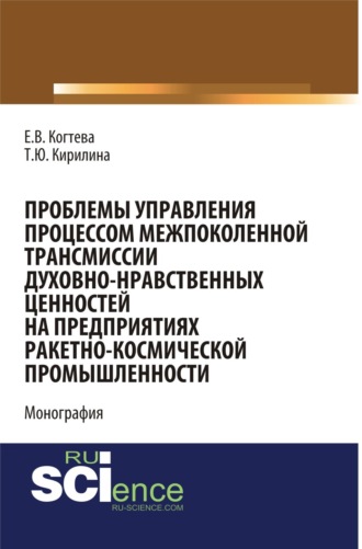 Татьяна Юрьевна Кирилина. Проблемы управления процессом межпоколенной трансмиссии духовно-нравственных ценностей на предприятиях ракетно-космической промышленности. (Аспирантура, Магистратура). Монография.