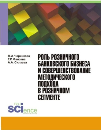 Людмила Ивановна Черникова. Роль розничного банковского бизнеса и совершенствование методического подхода в розничном сегменте. (Бакалавриат, Магистратура). Монография.