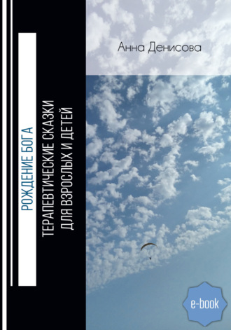 Анна Денисова. Рождение Бога. Терапевтические сказки для взрослых и детей