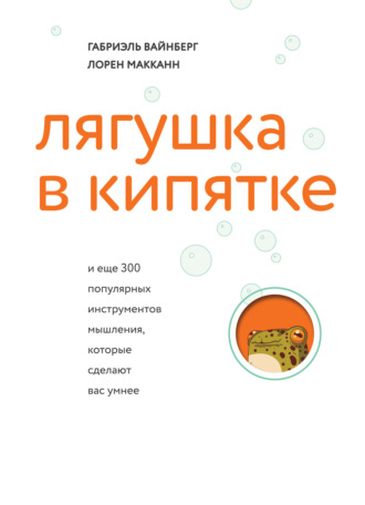 Лорен Макканн. Лягушка в кипятке и еще 300 популярных инструментов мышления, которые сделают вас умнее