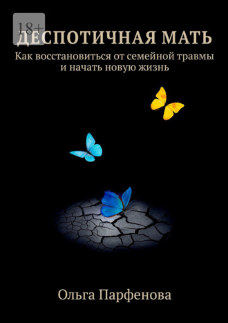 Ольга Парфенова. Деспотичная мать. Как восстановиться от семейной травмы и начать новую жизнь