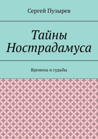 Сергей Пузырев. Тайны Нострадамуса. Времена и судьбы