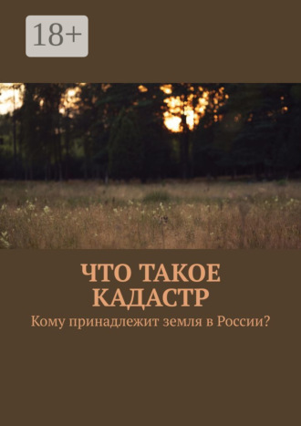 Обложка книги «Что такое кадастр. Кому принадлежит земля в России?»