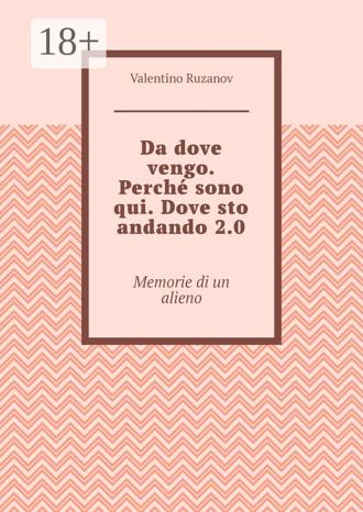 Обложка книги «Da dove vengo. Perché sono qui. Dove sto andando 2.0. Memorie di un alieno»