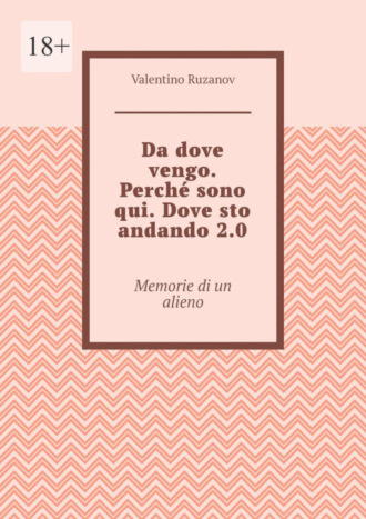 Valentino Ruzanov. Da dove vengo. Perch? sono qui. Dove sto andando 2.0. Memorie di un alieno