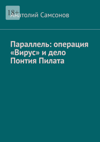 Анатолий Самсонов. Параллель: операция «Вирус» и дело Понтия Пилата