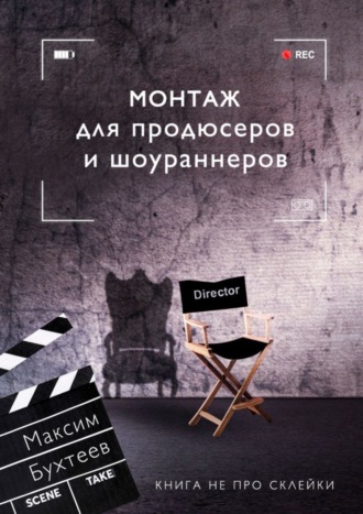 Максим Николаевич Бухтеев. Монтаж для продюсеров и шоураннеров. Книга не про склейки