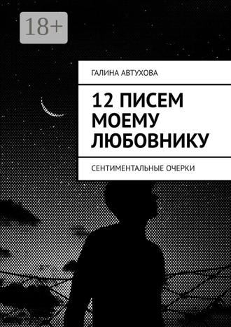 Обложка книги «12 писем моему любовнику. Сентиментальные очерки»