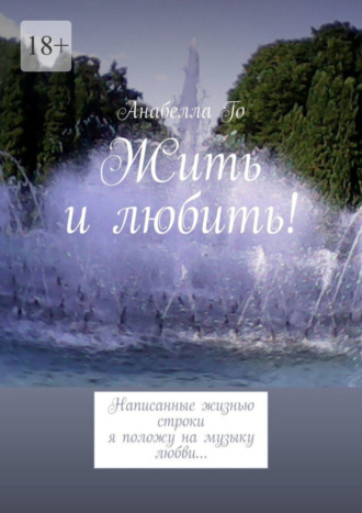 Анабелла Го. Жить и любить! Написанные жизнью строки я положу на музыку любви…