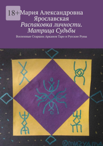 Мария Александровна Ярославская. Распаковка личности. Матрица Судьбы. Вселенные Старших Арканов Таро и Русские Руны