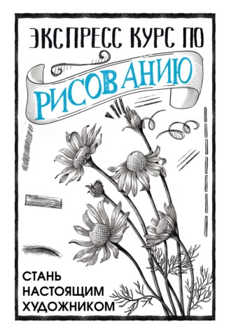 Обложка книги «Экспресс курс по рисованию. Стань настоящим художником»