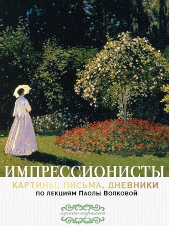 Обложка книги «Импрессионисты: картины, письма, дневники. По лекциям Паолы Волковой»