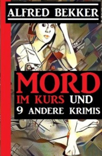 Alfred Bekker. Mord im Kurs und 9 andere Krimis