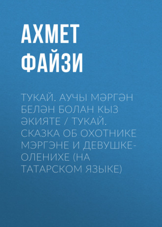 Обложка книги «Тукай. Аучы Мәргән белән Болан кыз әкияте / Тукай. Сказка об охотнике Мэргэне и девушке-оленихе (на татарском языке)»