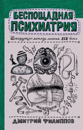 Обложка книги «Беспощадная психиатрия. Шокирующие методы лечения XIX века»