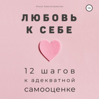 Обложка книги «Любовь к себе. 12 шагов к адекватной самооценке»