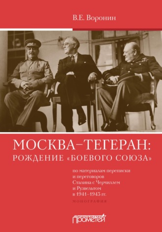 В. Е. Воронин. Москва–Тегеран: рождение «боевого союза» (по материалам переписки и переговоров Сталина с Черчиллем и Рузвельтом в 1941—1943 гг.)