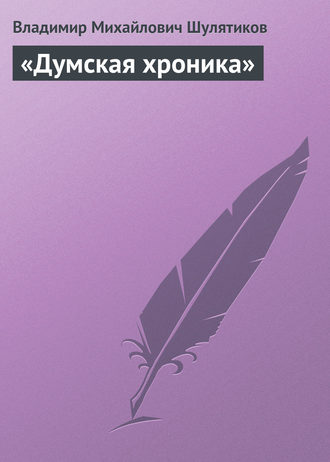 Владимир Михайлович Шулятиков. «Думская хроника»