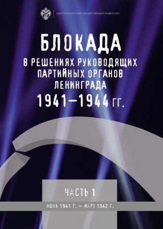 Обложка книги «Блокада в решениях руководящих партийных органов Ленинграда. 1941–1944 гг. Часть 1. Июнь 1941 г. – март 1942 г.»