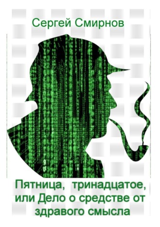 Сергей Смирнов. Пятница, тринадцатое, или Дело о средстве от здравого смысла