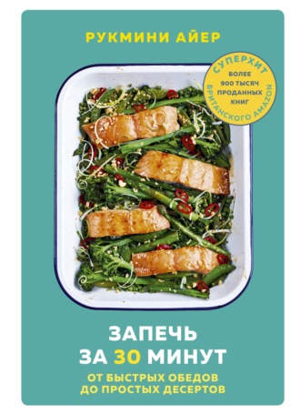 Рукмини Айер. Запечь за 30 минут. От быстрых обедов до простых десертов